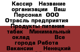 Кассир › Название организации ­ Ваш Персонал, ООО › Отрасль предприятия ­ Продукты питания, табак › Минимальный оклад ­ 35 000 - Все города Работа » Вакансии   . Ненецкий АО